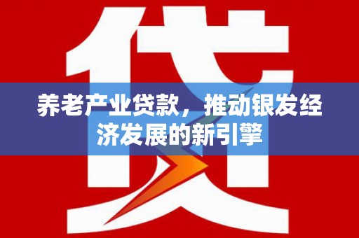 水林养老产业贷款，推动银发经济发展的新引擎