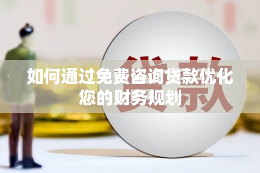 水林如何通过免费咨询贷款优化您的财务规划