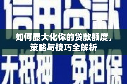 水林如何最大化你的贷款额度，策略与技巧全解析