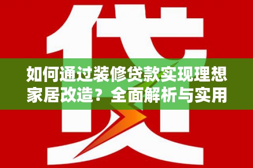水林如何通过装修贷款实现理想家居改造？全面解析与实用指南