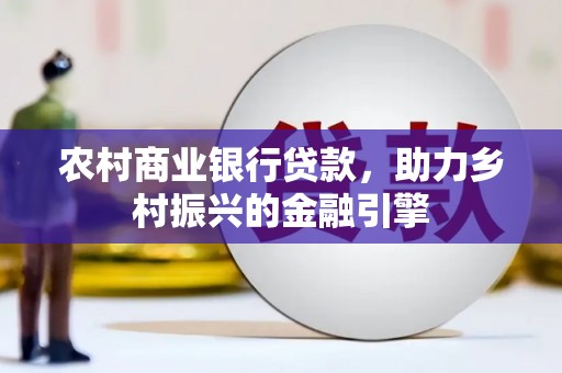 水林农村商业银行贷款，助力乡村振兴的金融引擎