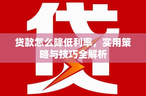 水林贷款怎么降低利率，实用策略与技巧全解析