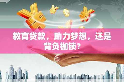 水林教育贷款，助力梦想，还是背负枷锁？
