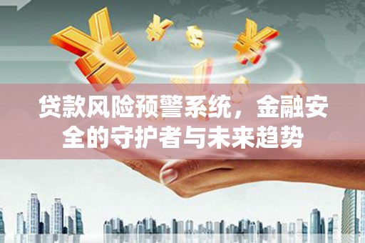 水林贷款风险预警系统，金融安全的守护者与未来趋势