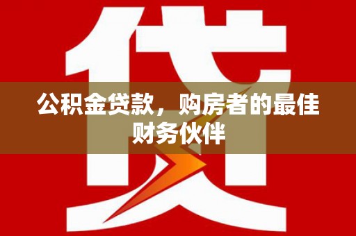 水林公积金贷款，购房者的最佳财务伙伴