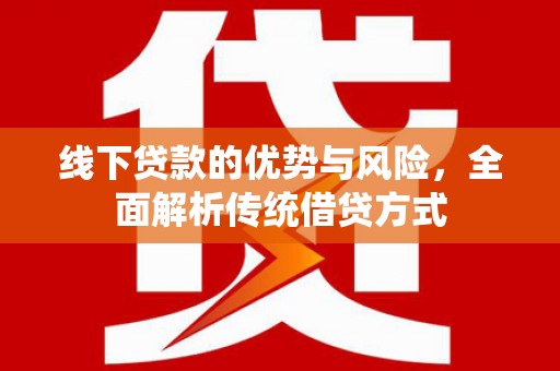 水林线下贷款的优势与风险，全面解析传统借贷方式