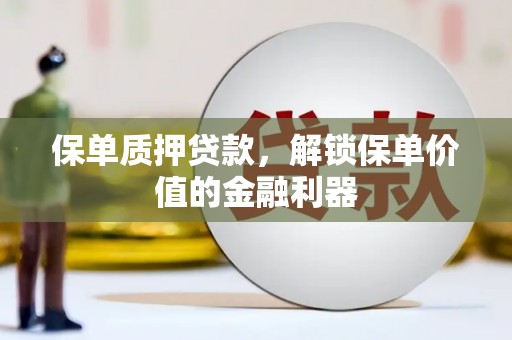 水林保单质押贷款，解锁保单价值的金融利器