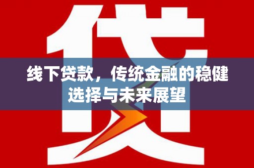 水林线下贷款，传统金融的稳健选择与未来展望