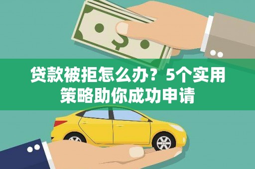 水林贷款被拒怎么办？5个实用策略助你成功申请
