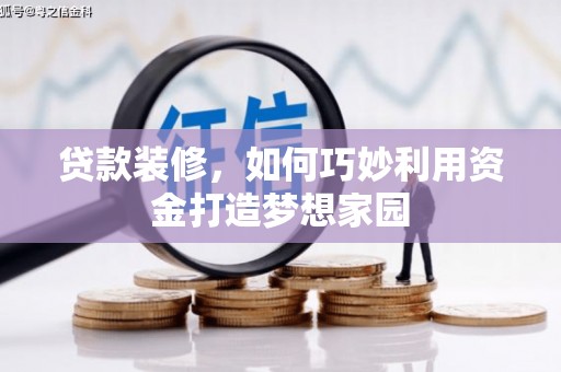 水林贷款装修，如何巧妙利用资金打造梦想家园