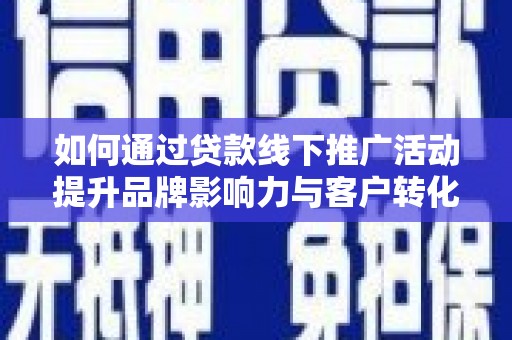 水林如何通过贷款线下推广活动提升品牌影响力与客户转化率