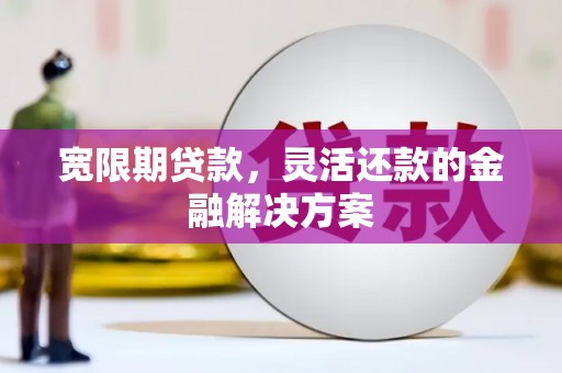 水林宽限期贷款，灵活还款的金融解决方案
