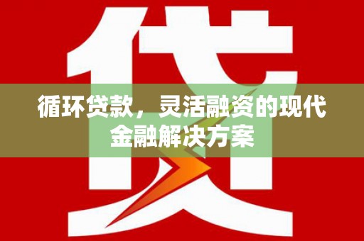 水林循环贷款，灵活融资的现代金融解决方案