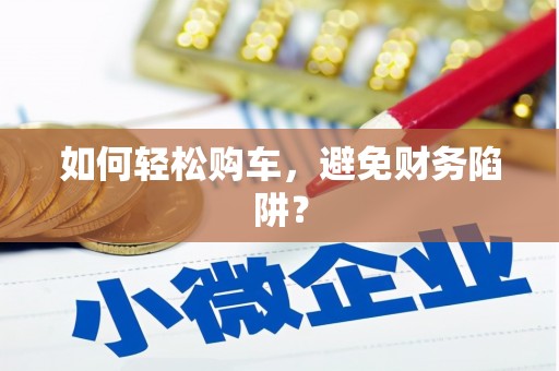水林如何轻松购车，避免财务陷阱？