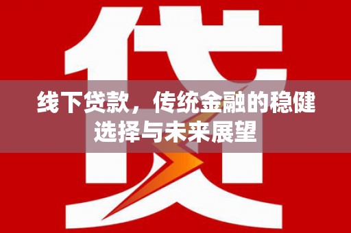 水林线下贷款，传统金融的稳健选择与未来展望