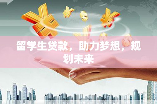 水林留学生贷款，助力梦想，规划未来