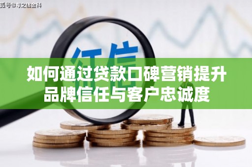 水林如何通过贷款口碑营销提升品牌信任与客户忠诚度