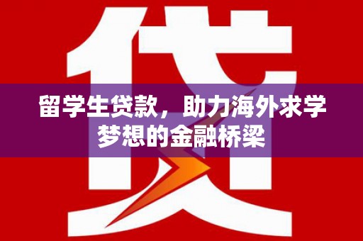 水林留学生贷款，助力海外求学梦想的金融桥梁