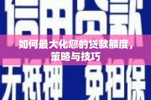 水林如何最大化您的贷款额度，策略与技巧
