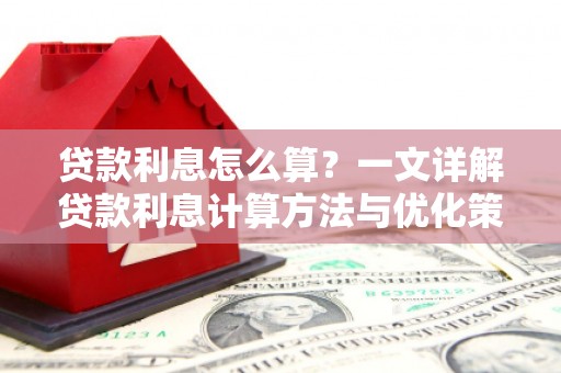 水林贷款利息怎么算？一文详解贷款利息计算方法与优化策略