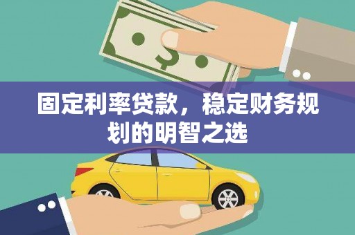 水林固定利率贷款，稳定财务规划的明智之选