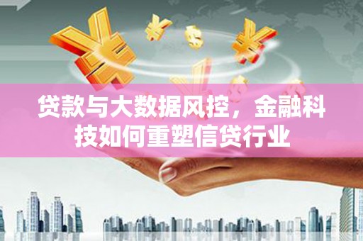 水林贷款与大数据风控，金融科技如何重塑信贷行业