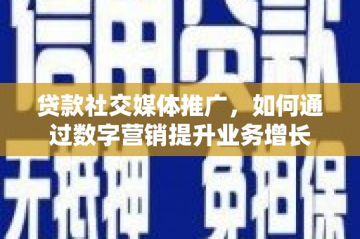 水林贷款社交媒体推广，如何通过数字营销提升业务增长