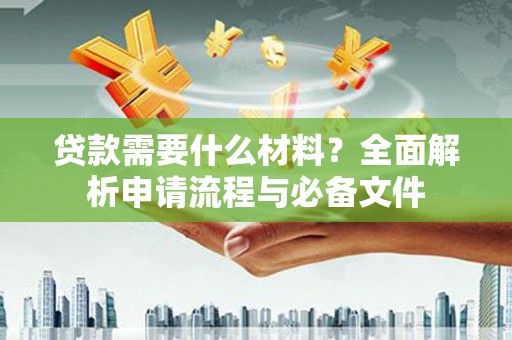 水林贷款需要什么材料？全面解析申请流程与必备文件