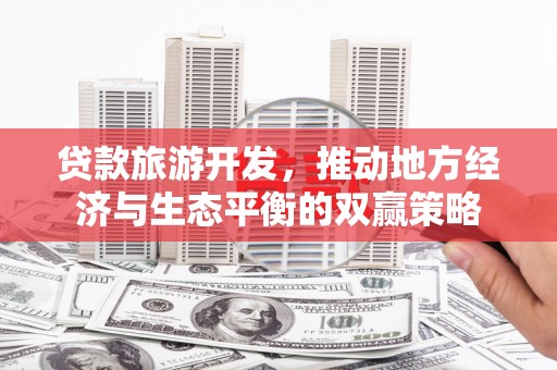 水林贷款旅游开发，推动地方经济与生态平衡的双赢策略
