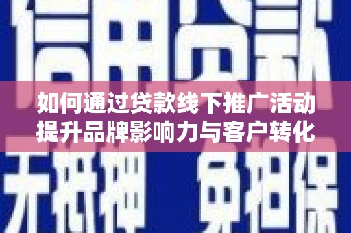 水林如何通过贷款线下推广活动提升品牌影响力与客户转化率