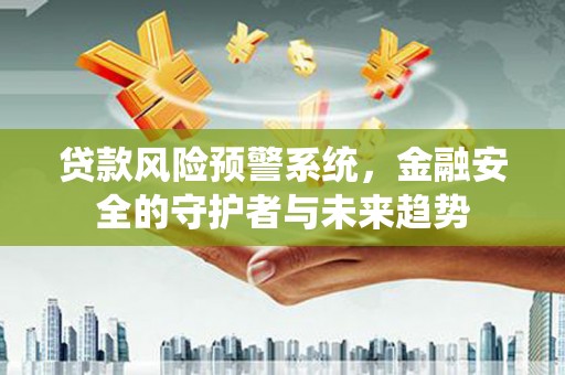 水林贷款风险预警系统，金融安全的守护者与未来趋势
