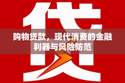水林购物贷款，现代消费的金融利器与风险防范