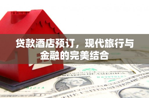 水林贷款酒店预订，现代旅行与金融的完美结合
