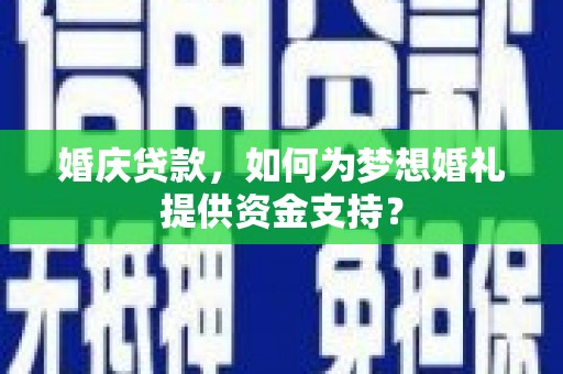 水林婚庆贷款，如何为梦想婚礼提供资金支持？