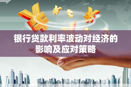 水林银行贷款利率波动对经济的影响及应对策略