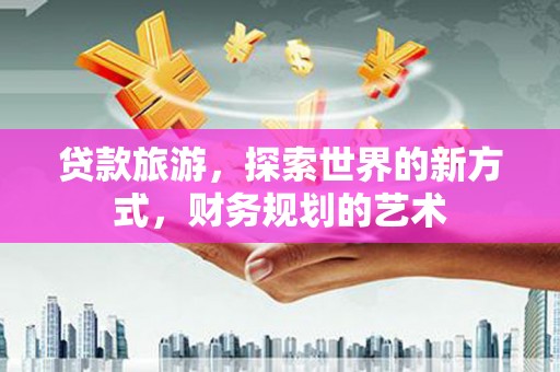 水林贷款旅游，探索世界的新方式，财务规划的艺术