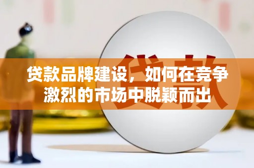 水林贷款品牌建设，如何在竞争激烈的市场中脱颖而出