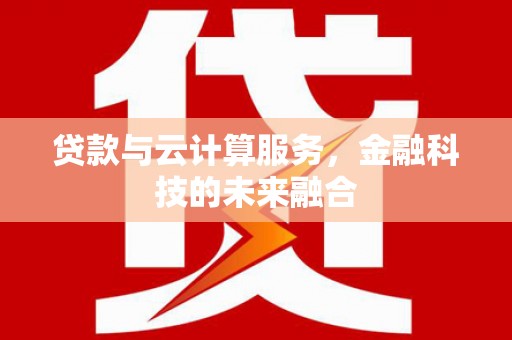水林贷款与云计算服务，金融科技的未来融合