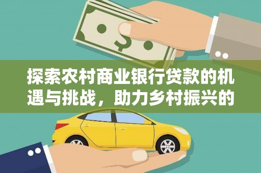 水林探索农村商业银行贷款的机遇与挑战，助力乡村振兴的金融引擎