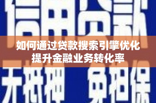 水林如何通过贷款搜索引擎优化提升金融业务转化率