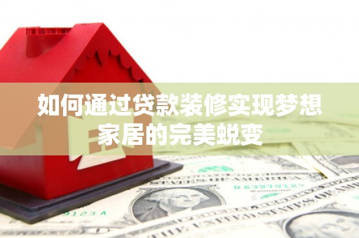 水林如何通过贷款装修实现梦想家居的完美蜕变