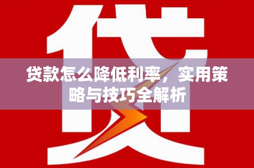 水林贷款怎么降低利率，实用策略与技巧全解析