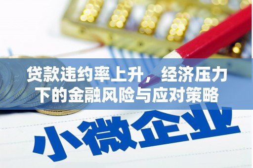 水林贷款违约率上升，经济压力下的金融风险与应对策略