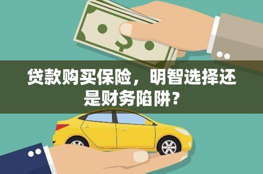 水林贷款购买保险，明智选择还是财务陷阱？