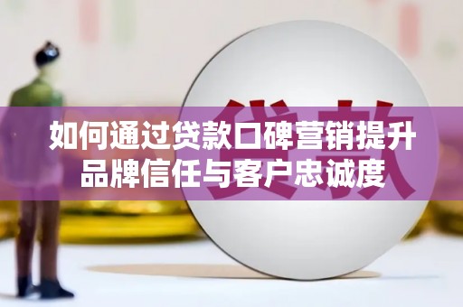 水林如何通过贷款口碑营销提升品牌信任与客户忠诚度