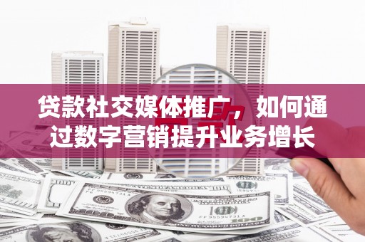 水林贷款社交媒体推广，如何通过数字营销提升业务增长