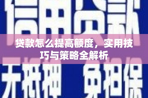 水林贷款怎么提高额度，实用技巧与策略全解析