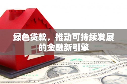 水林绿色贷款，推动可持续发展的金融新引擎