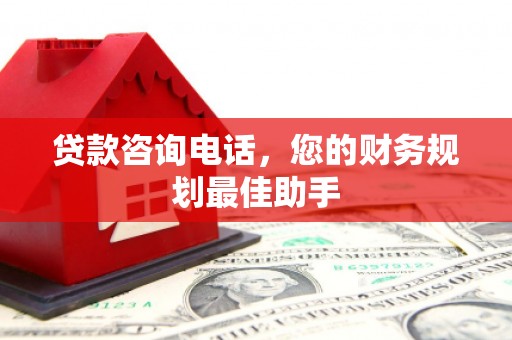 水林贷款咨询电话，您的财务规划最佳助手