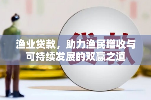 水林渔业贷款，助力渔民增收与可持续发展的双赢之道
